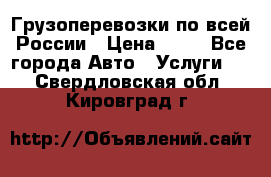 Грузоперевозки по всей России › Цена ­ 10 - Все города Авто » Услуги   . Свердловская обл.,Кировград г.